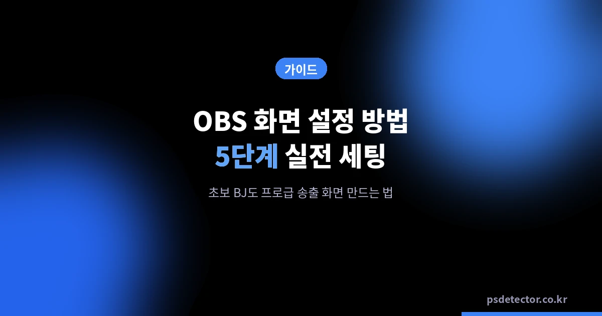 OBS 화면 설정 방법 5단계, 초보 BJ도 프로급 송출 화면 만드는 실전 세팅