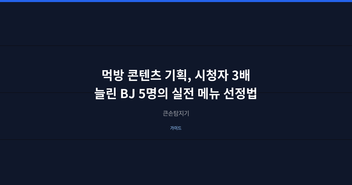 먹방 콘텐츠 기획, 시청자 3배 늘린 BJ 5명의 실전 메뉴 선정법