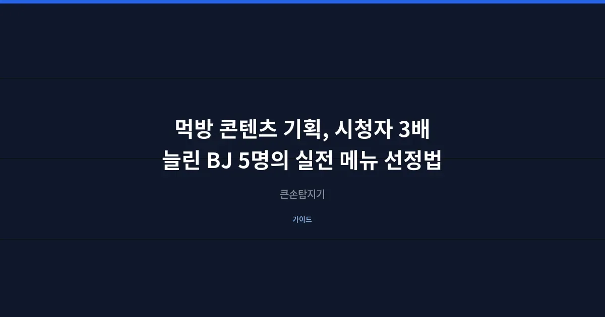 먹방 콘텐츠 기획, 시청자 3배 늘린 BJ 5명의 실전 메뉴 선정법