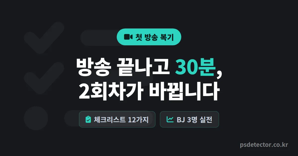 첫 방송 후 복기 체크리스트 12가지, 끝나고 30분 점검으로 2회차를 바꾼 BJ 3명의 실전 루트