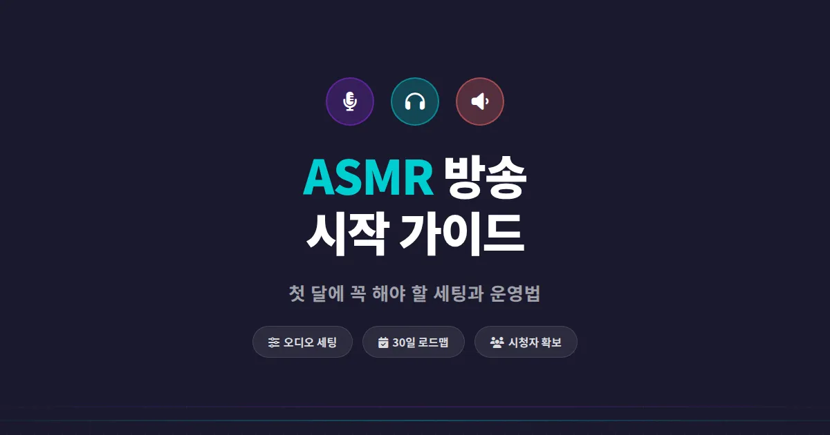 ASMR 방송 시작 가이드 - 초보자가 첫 달에 꼭 해야 할 세팅과 운영법