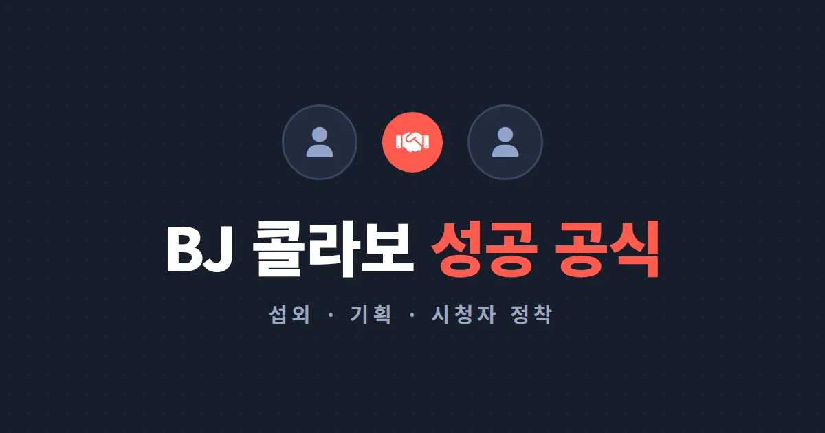 BJ끼리 콜라보 하는 방법 - 섭외 멘트부터 콘텐츠 기획, 유입 시청자 정착까지