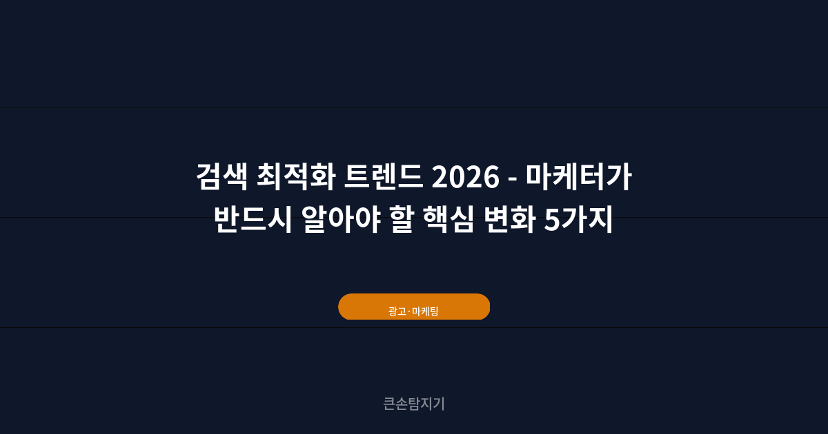 검색 최적화 트렌드 2026 - 마케터가 반드시 알아야 할 핵심 변화 5가지