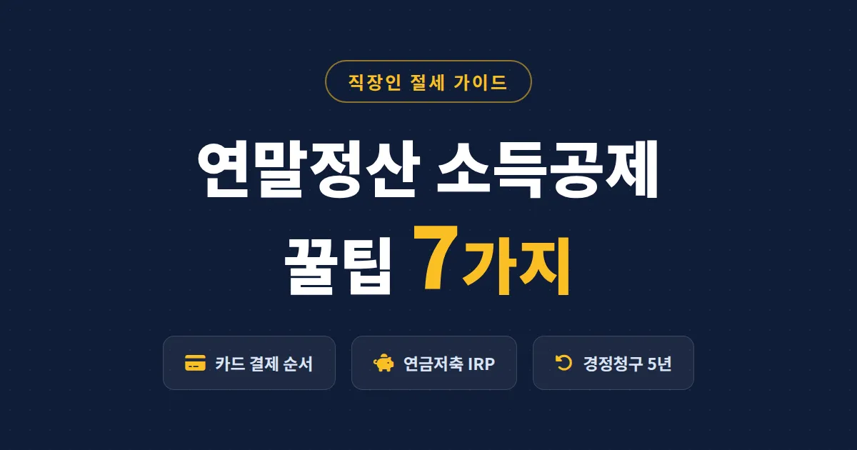 연말정산 소득공제 꿀팁 7가지 - 직장인이 놓치기 쉬운 공제 항목과 환급 전략 총정리
