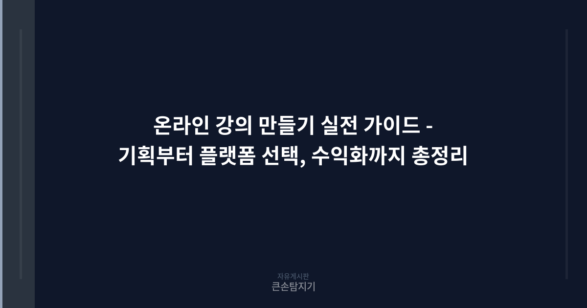 온라인 강의 만들기 실전 가이드 - 기획부터 플랫폼 선택, 수익화까지 총정리