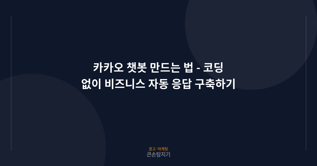 카카오 챗봇 만드는 법 - 코딩 없이 비즈니스 자동 응답 구축하기