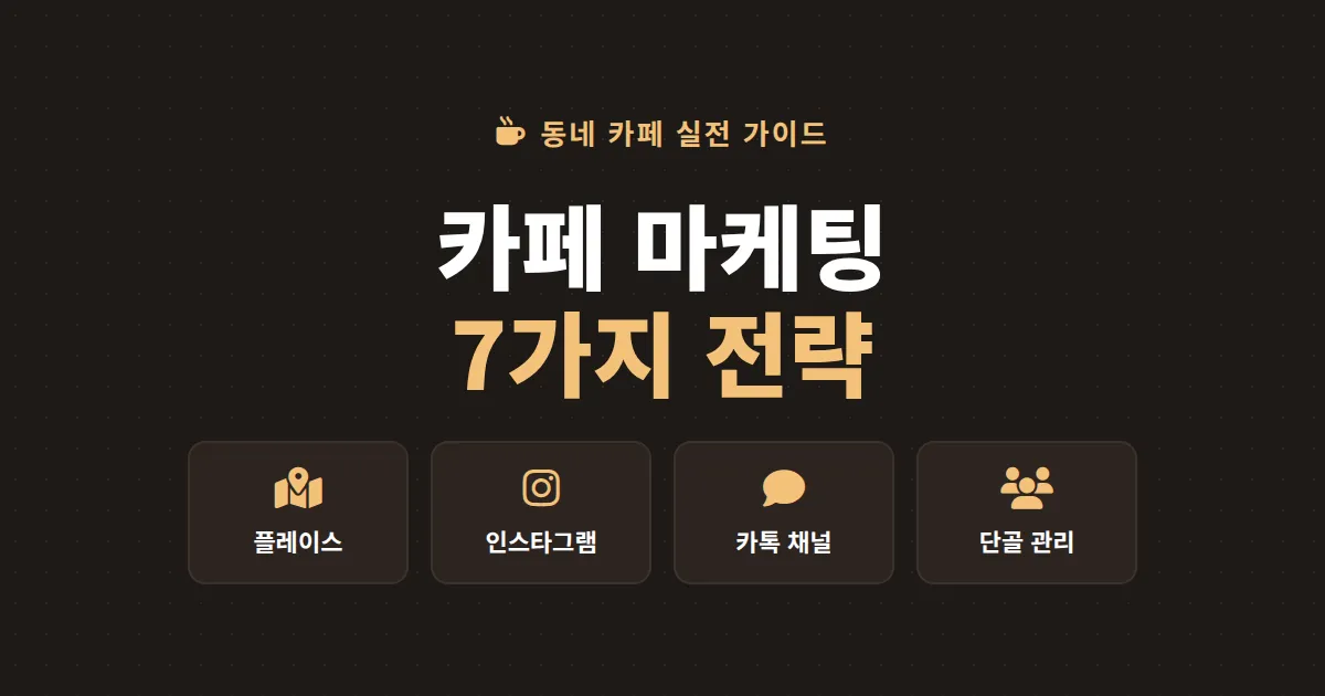 카페 마케팅 방법 총정리 - 동네 카페가 단골을 만드는 7가지 실전 전략