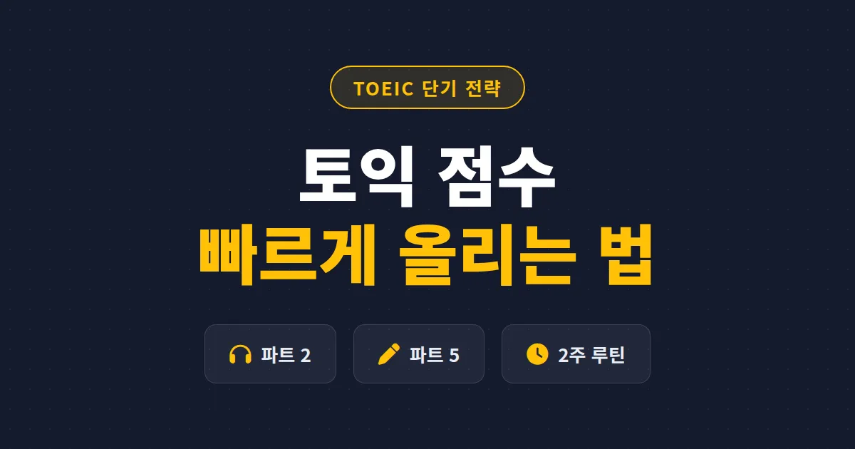 토익 점수 빠르게 올리는 법, 파트별 우선순위부터 시험 2주 전 마무리 루틴까지 총정리