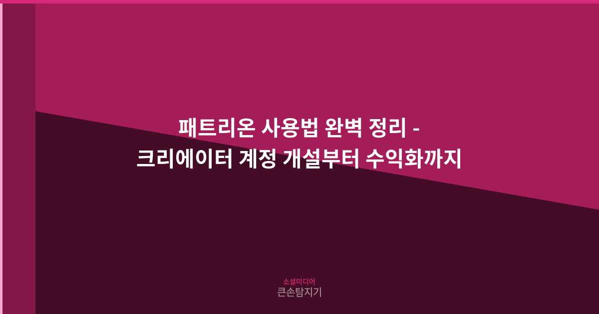 패트리온 사용법 완벽 정리 - 크리에이터 계정 개설부터 수익화까지